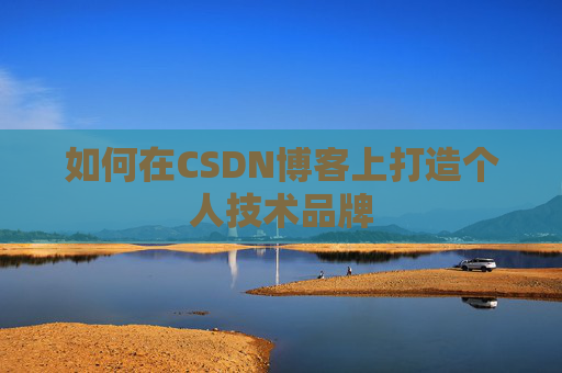 如何在CSDN博客上打造个人技术品牌