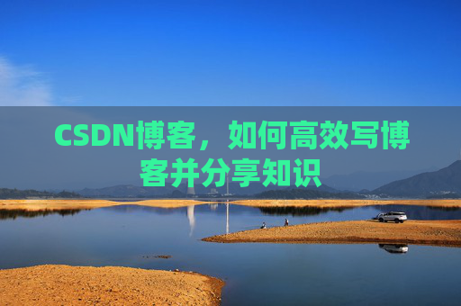 CSDN博客，如何高效写博客并分享知识